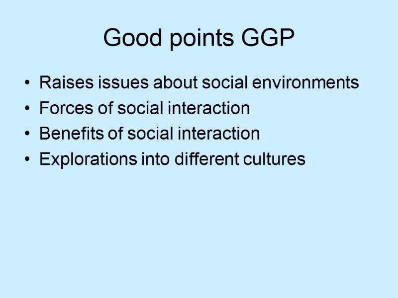 Good points GGP Raises issues about social environments Forces of social interaction Benefits of